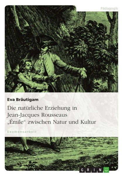 Produktbild: Die nat&uuml;rliche Erziehung in Jean-Jacques Rousseaus "&Eacute;mile" zwischen Natur und Kultur