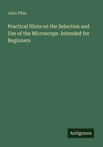 Produktbild: Practical Hints on the Selection and Use of the Microscope. Intended for Beginners