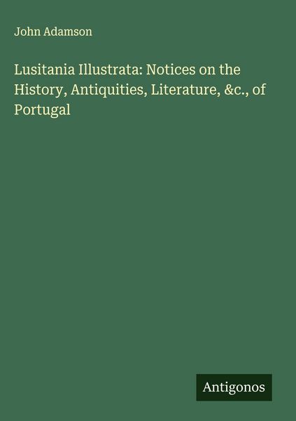 Produktbild: Lusitania Illustrata: Notices on the History, Antiquities, Literature, &c., of Portugal