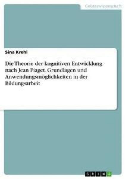 Produktbild: Die Theorie der kognitiven Entwicklung nach Jean Piaget. Grundlagen und Anwendungsm&ouml;glichkeiten in der Bildungsarbeit