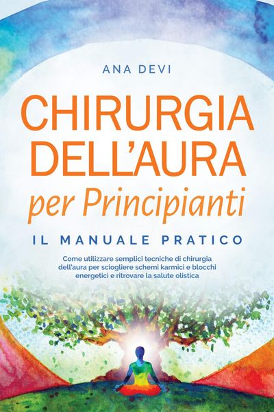 Produktbild: Chirurgia dell'aura per Principianti - Il manuale pratico: Come utilizzare semplici tecniche di chirurgia dell'aura per sciogliere schemi karmici e bl