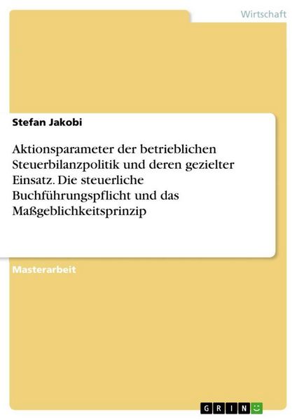 Produktbild: Aktionsparameter der betrieblichen Steuerbilanzpolitik und deren gezielter Einsatz. Die steuerliche Buchf&uuml;hrungspflicht und das Ma&szlig;geblichkeitsprinzip