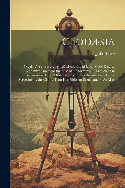 Produktbild: Geod&aelig;sia: Or, the Art of Surveying and Measuring of Land Made Easy. ... With New Tables for the Ease of the Surveyor in Reducing