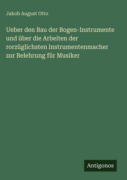 Produktbild: Ueber den Bau der Bogen-Instrumente und &uuml;ber die Arbeiten der rorz&uuml;glichsten Instrumentenmacher zur Belehrung f&uuml;r Musiker