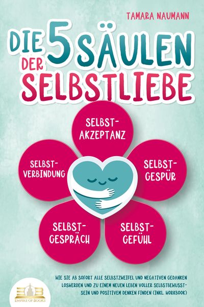 Produktbild: Die 5 S&auml;ulen der Selbstliebe: Wie Sie ab sofort alle Selbstzweifel und negativen Gedanken loswerden und zu einem neuen Leben voller Selbstbewusstsein