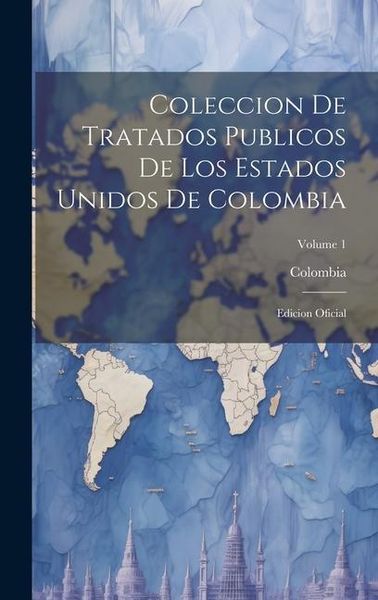 Produktbild: Coleccion De Tratados Publicos De Los Estados Unidos De Colombia: Edicion Oficial; Volume 1