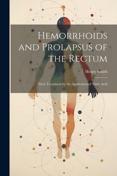 Produktbild: Hemorrhoids and Prolapsus of the Rectum: Their Treatment by the Application of Nitric Acid