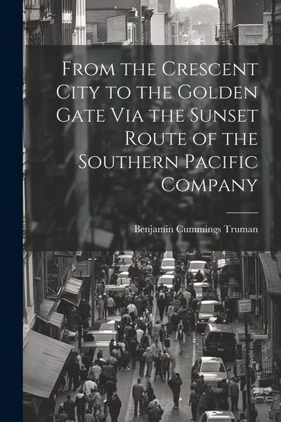 Produktbild: From the Crescent City to the Golden Gate Via the Sunset Route of the Southern Pacific Company