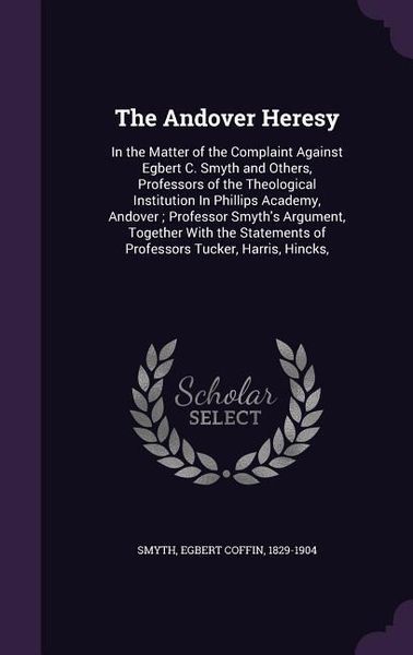 Produktbild: The Andover Heresy: In the Matter of the Complaint Against Egbert C. Smyth and Others, Professors of the Theological Institution In Philli
