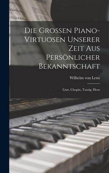 Produktbild: Die Grossen Piano-virtuosen Unserer Zeit aus Pers&ouml;nlicher Bekanntschaft: Liszt, Chopin, Tausig, Hens