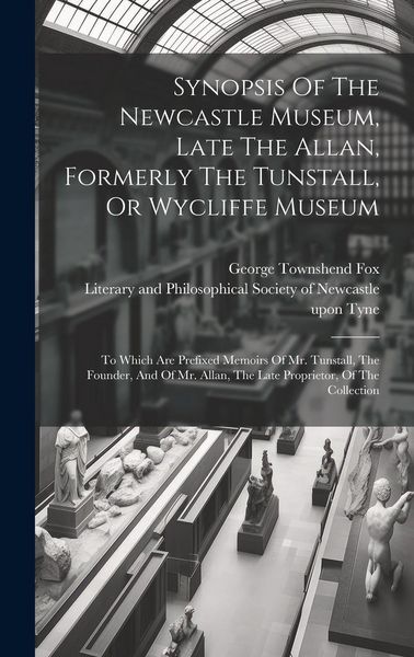 Produktbild: Synopsis Of The Newcastle Museum, Late The Allan, Formerly The Tunstall, Or Wycliffe Museum: To Which Are Prefixed Memoirs Of Mr. Tunstall, The Founde