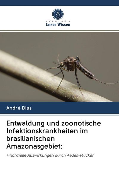 Entwaldung und zoonotische Infektionskrankheiten im brasilianischen Amazonasgebiet:, Taschenbuch von André Dias, Verlag Unser Wissen, 9786202854474