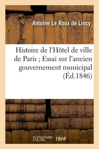 Produktbild: Histoire de l'H&ocirc;tel de Ville de Paris Essai Sur l'Ancien Gouvernement Municipal (&Eacute;d.1846)