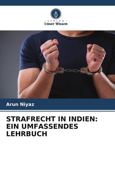 Strafrecht in Indien: ein Umfassendes Lehrbuch, Taschenbuch von Arun Niyaz, Verlag Unser Wissen, 9786206360599