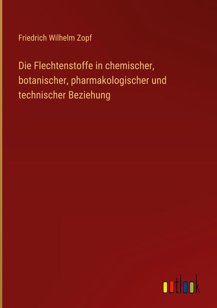 Produktbild: Die Flechtenstoffe in chemischer, botanischer, pharmakologischer und technischer Beziehung