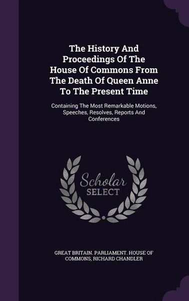 Produktbild: The History And Proceedings Of The House Of Commons From The Death Of Queen Anne To The Present Time: Containing The Most Remarkable Motions, Speeches