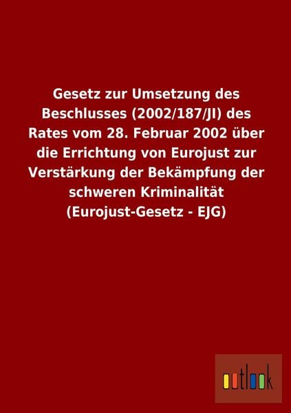 Produktbild: Gesetz zur Umsetzung des Beschlusses (2002/187/JI) des Rates vom 28. Februar 2002 &uuml;ber die Errichtung von Eurojust zur Verst&auml;rkung der Bek&auml;mpfung der schweren Kriminalit&auml;t (Eurojust-Gesetz - EJG)