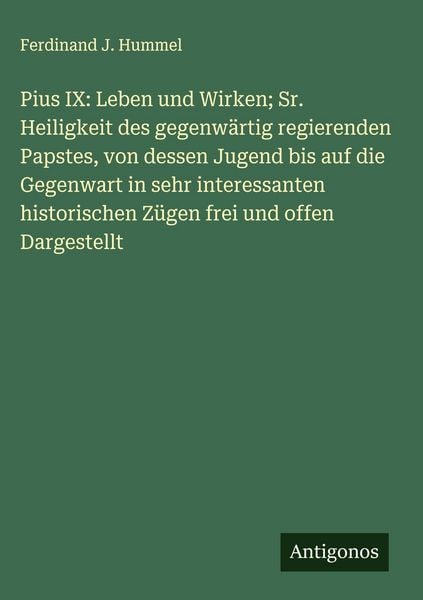 Produktbild: Pius IX: Leben und Wirken; Sr. Heiligkeit des gegenw&auml;rtig regierenden Papstes, von dessen Jugend bis auf die Gegenwart in sehr interessanten historisc