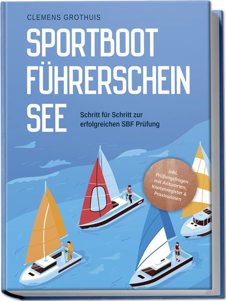 Produktbild: Sportbootf&uuml;hrerschein See: Schritt f&uuml;r Schritt zur erfolgreichen SBF Pr&uuml;fung - inkl. Pr&uuml;fungsfragen mit Antworten, Knotenregister & Praxiswissen