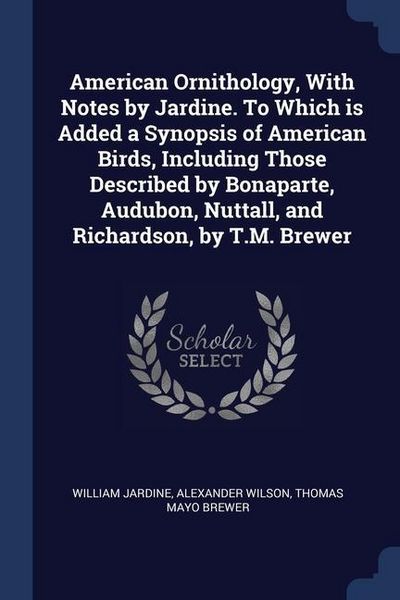 Produktbild: American Ornithology, With Notes by Jardine. To Which is Added a Synopsis of American Birds, Including Those Described by Bonaparte, Audubon, Nuttall,