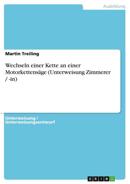 Wechseln einer Kette an einer Motorkettensäge (Unterweisung Zimmerer / -in), Taschenbuch von Martin Treiling, GRIN, 978-3-656-66172-6