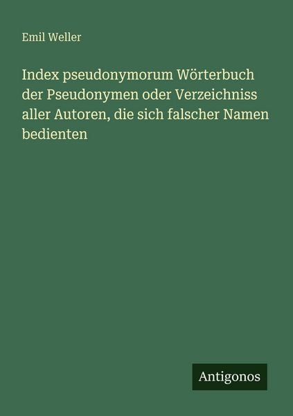 Index pseudonymorum Wörterbuch der Pseudonymen oder Verzeichniss aller Autoren, die sich falscher Namen bedienten, Taschenbuch von Emil Weller,