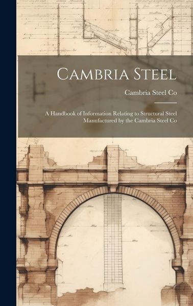 Produktbild: Cambria Steel: A Handbook of Information Relating to Structural Steel Manufactured by the Cambria Steel Co