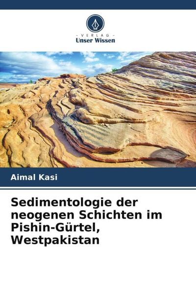 Sedimentologie der neogenen Schichten im Pishin-Gürtel, Westpakistan, Taschenbuch von Aimal Kasi, Verlag Unser Wissen, 9786205472491