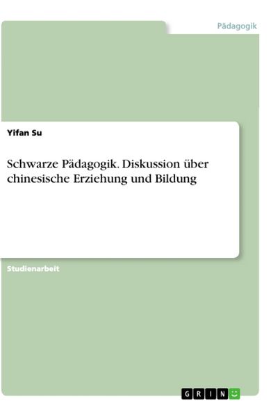 Schwarze Pädagogik. Diskussion über chinesische Erziehung und Bildung, Taschenbuch von Yifan Su, GRIN, 9783668888159
