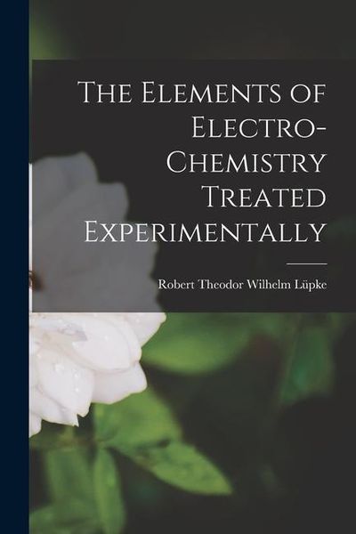 Produktbild: The Elements of Electro-Chemistry Treated Experimentally
