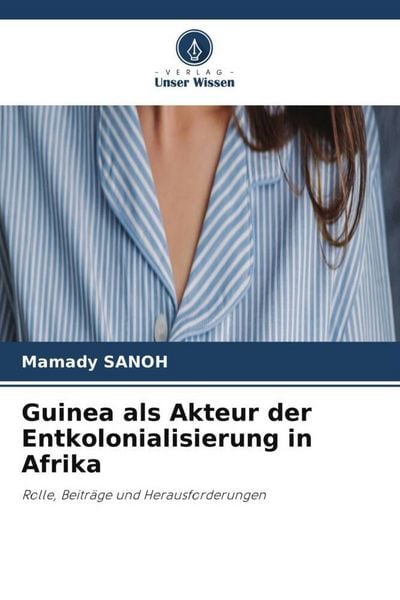 Guinea als Akteur der Entkolonialisierung in Afrika, Taschenbuch von Mamady Sanoh, Verlag Unser Wissen, 9786209961632