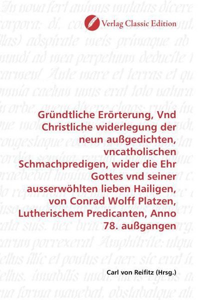 Produktbild: Gr&uuml;ndtliche Er&ouml;rterung, Vnd Christliche widerlegung der neun au&szlig;gedichten, vncatholischen Schmachpredigen, wider die Ehr Gottes vnd seiner ausserw&ouml;hlt