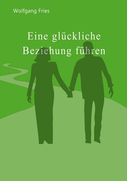 Eine glückliche Beziehung führen, Taschenbuch von Wolfgang Fries, BoD – Books on Demand, 9783746029702