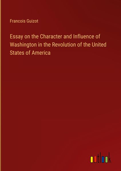 Produktbild: Essay on the Character and Influence of Washington in the Revolution of the United States of America