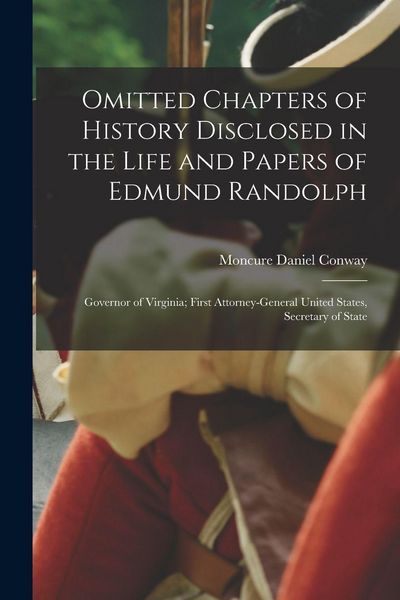 Produktbild: Omitted Chapters of History Disclosed in the Life and Papers of Edmund Randolph: Governor of Virginia; First Attorney-General United States, Secretary