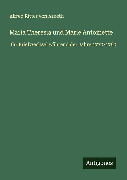 Maria Theresia und Marie Antoinette, Taschenbuch von Alfred Ritter Arneth, Antigonos Verlag, 9783388679433