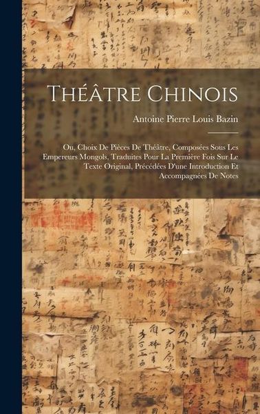 Produktbild: Th&eacute;&acirc;tre Chinois: Ou, Choix De Pi&egrave;ces De Th&eacute;&acirc;tre, Compos&eacute;es Sous Les Empereurs Mongols, Traduites Pour La Premi&egrave;re Fois Sur Le Texte Ori