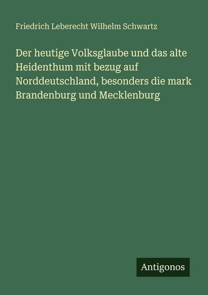 Produktbild: Der heutige Volksglaube und das alte Heidenthum mit bezug auf Norddeutschland, besonders die mark Brandenburg und Mecklenburg