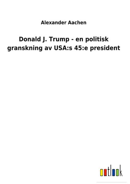 Produktbild: Donald J. Trump - en politisk granskning av USA:s 45:e president