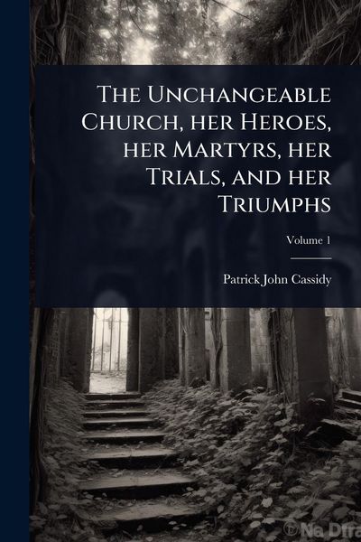 Produktbild: The Unchangeable Church, her Heroes, her Martyrs, her Trials, and her Triumphs