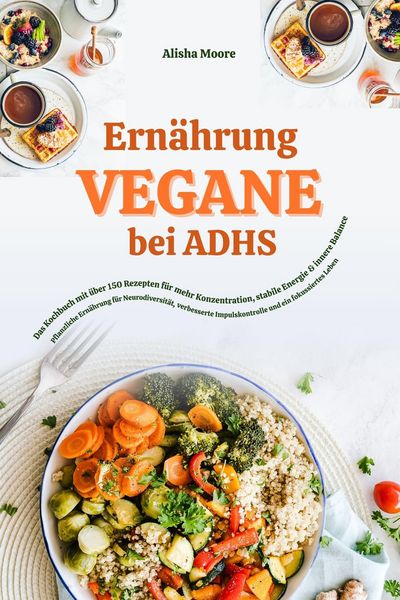 Produktbild: Vegane Ern&auml;hrung bei ADHS: Das Kochbuch mit &uuml;ber 150 Rezepten f&uuml;r mehr Konzentration, stabile Energie und innere Balance