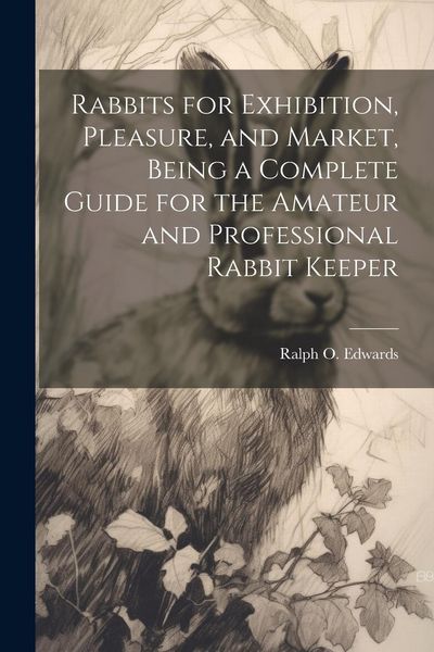 Produktbild: Rabbits for Exhibition, Pleasure, and Market, Being a Complete Guide for the Amateur and Professional Rabbit Keeper