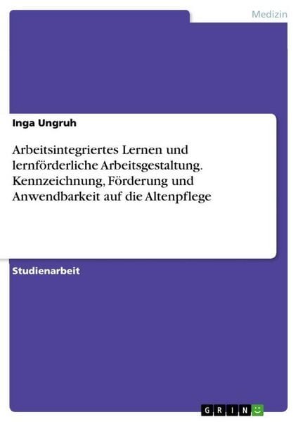 Produktbild: Arbeitsintegriertes Lernen und lernf&ouml;rderliche Arbeitsgestaltung. Kennzeichnung, F&ouml;rderung und Anwendbarkeit auf die Altenpflege