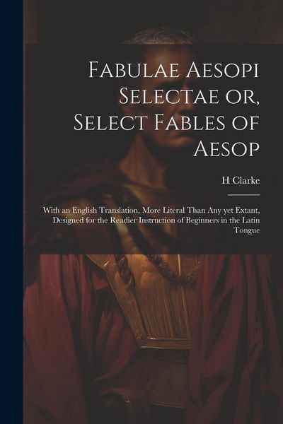 Produktbild: Fabulae Aesopi Selectae or, Select Fables of Aesop: With an English Translation, More Literal Than any yet Extant, Designed for the Readier Instructio