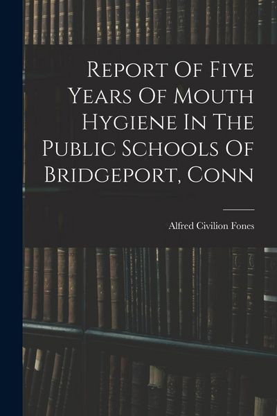 Produktbild: Report Of Five Years Of Mouth Hygiene In The Public Schools Of Bridgeport, Conn