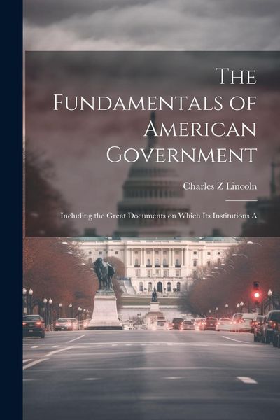 Produktbild: The Fundamentals of American Government: Including the Great Documents on Which its Institutions A