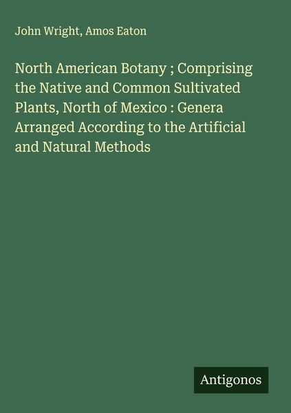 Produktbild: North American Botany ; Comprising the Native and Common Sultivated Plants, North of Mexico : Genera Arranged According to the Artificial and Natural