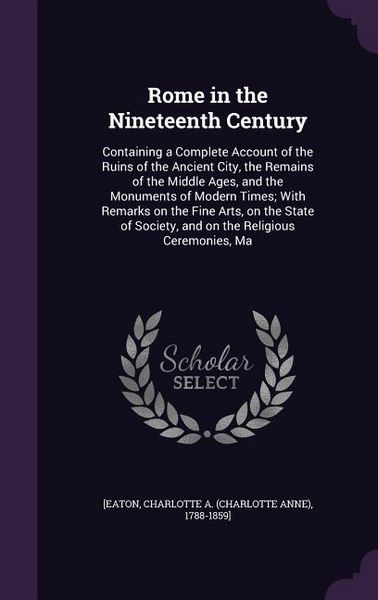 Produktbild: Rome in the Nineteenth Century: Containing a Complete Account of the Ruins of the Ancient City, the Remains of the Middle Ages, and the Monuments of M