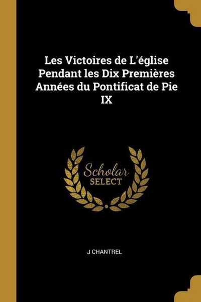 Produktbild: Les Victoires de L'&eacute;glise Pendant les Dix Premi&egrave;res Ann&eacute;es du Pontificat de Pie IX