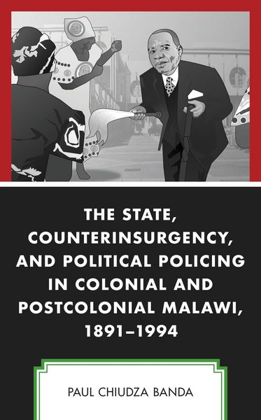 Produktbild: The State, Counterinsurgency, and Political Policing in Colonial and Postcolonial Malawi, 1891-1994